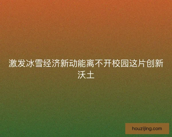 激发冰雪经济新动能离不开校园这片创新沃土