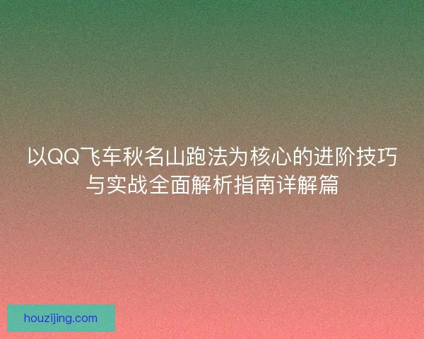 以QQ飞车秋名山跑法为核心的进阶技巧与实战全面解析指南详解篇