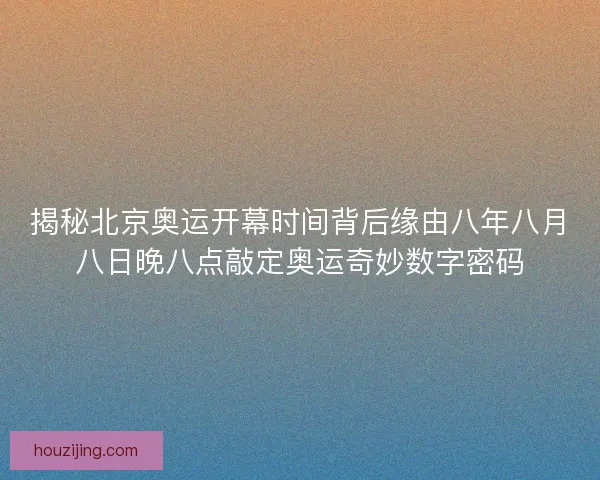 揭秘北京奥运开幕时间背后缘由八年八月八日晚八点敲定奥运奇妙数字密码 揭秘北京奥运开幕时间背后缘由八年八月八日晚八点敲定奥运奇妙数字密码
