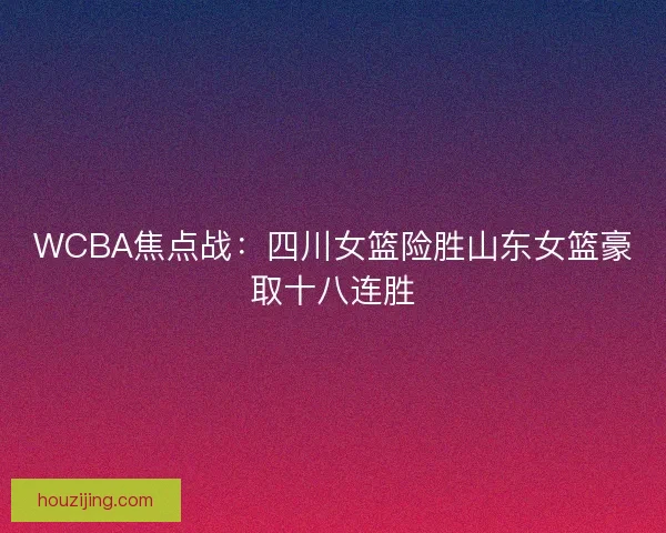 WCBA焦点战：四川女篮险胜山东女篮豪取十八连胜