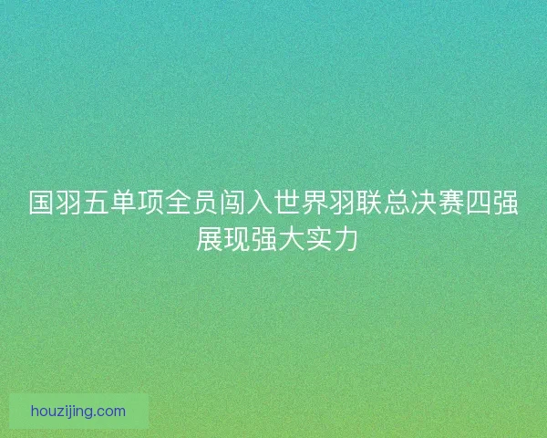 国羽五单项全员闯入世界羽联总决赛四强 展现强大实力