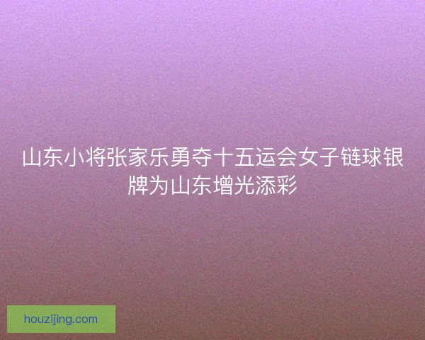 山东小将张家乐勇夺十五运会女子链球银牌为山东增光添彩