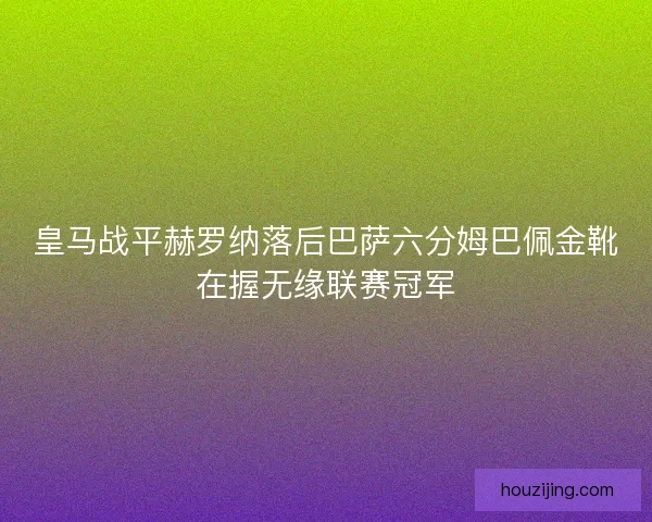 皇马战平赫罗纳落后巴萨六分姆巴佩金靴在握无缘联赛冠军