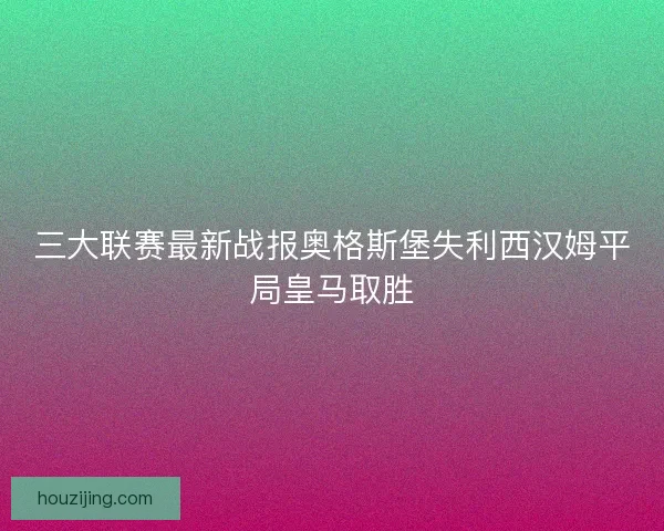 三大联赛最新战报奥格斯堡失利西汉姆平局皇马取胜