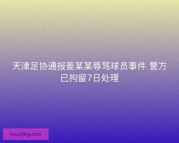 天津足协通报姜某某辱骂球员事件 警方已拘留7日处理 天津足协通报姜某某辱骂球员事件 警方已拘留7日处理