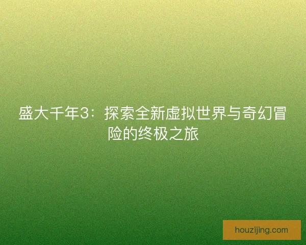 盛大千年3:探索全新虚拟世界与奇幻冒险的终极之旅 盛大千年3:探索全新虚拟世界与奇幻冒险的终极之旅