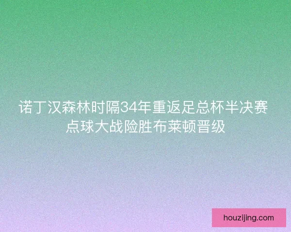 诺丁汉森林时隔34年重返足总杯半决赛 点球大战险胜布莱顿晋级 诺丁汉森林时隔34年重返足总杯半决赛 点球大战险胜布莱顿晋级