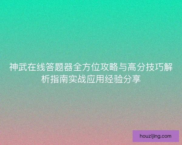 神武在线答题器全方位攻略与高分技巧解析指南实战应用经验分享 神武在线答题器全方位攻略与高分技巧解析指南实战应用经验分享