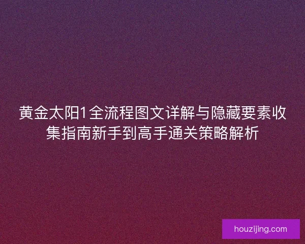 黄金太阳1全流程图文详解与隐藏要素收集指南新手到高手通关策略解析