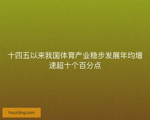 十四五以来我国体育产业稳步发展年均增速超十个百分点 十四五以来我国体育产业稳步发展年均增速超十个百分点