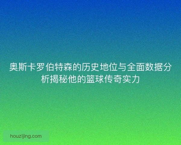 奥斯卡罗伯特森的历史地位与全面数据分析揭秘他的篮球传奇实力