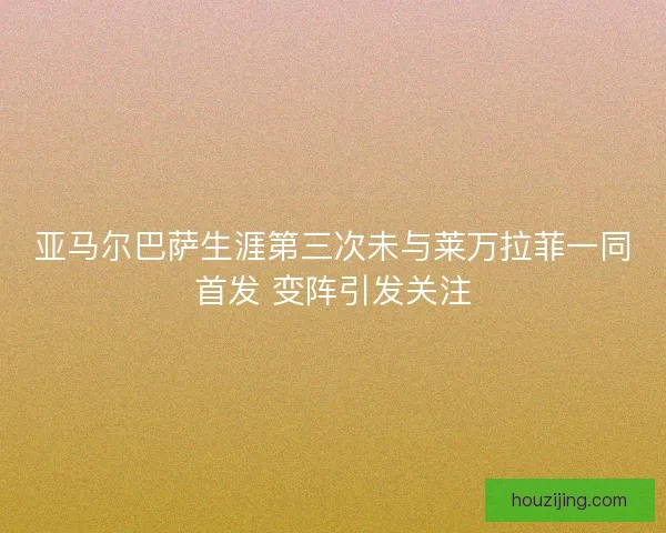 亚马尔巴萨生涯第三次未与莱万拉菲一同首发 变阵引发关注