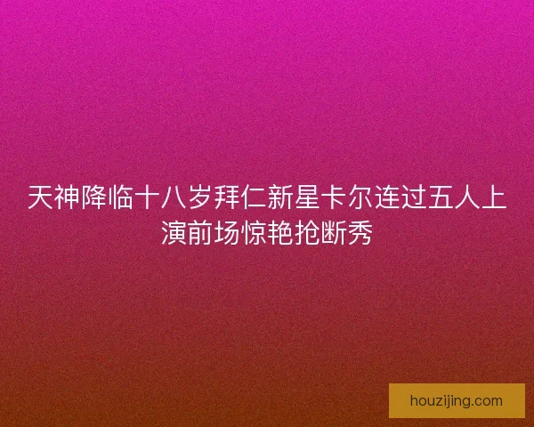 天神降临十八岁拜仁新星卡尔连过五人上演前场惊艳抢断秀