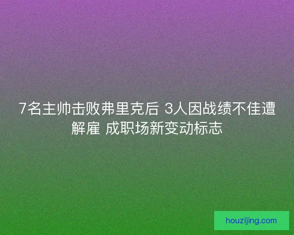 7名主帅击败弗里克后 3人因战绩不佳遭解雇 成职场新变动标志 7名主帅击败弗里克后 3人因战绩不佳遭解雇 成职场新变动标志