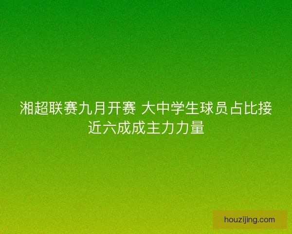 湘超联赛九月开赛 大中学生球员占比接近六成成主力力量 湘超联赛九月开赛 大中学生球员占比接近六成成主力力量